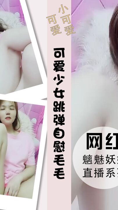 可爱少女粉妹，跳弹自慰原生态毛毛