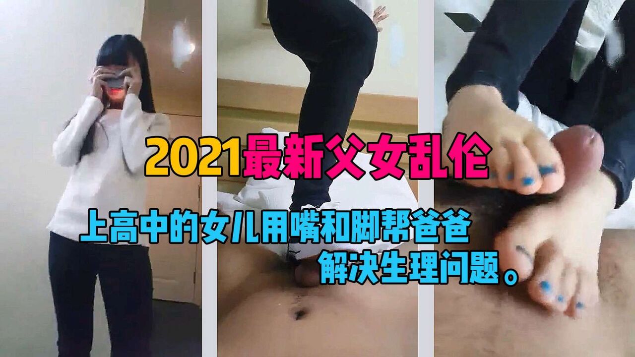 【父女乱伦】上高中的女儿用脚和嘴帮爸爸解决生理问题