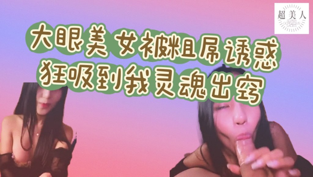 大眼美女被粗屌诱惑 狂吸到我灵魂出窍