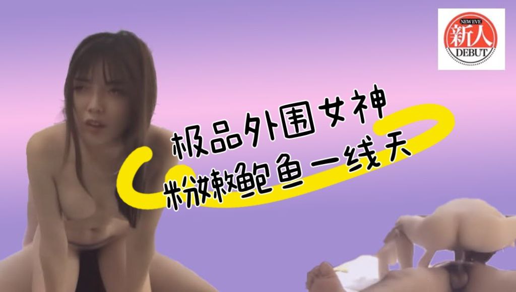 极品外围女神，粉嫩鲍鱼一线天，超清晰镜头完美展示细节