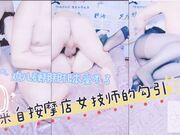 来自按摩店女技师的勾引鸡儿硬邦邦根本受不了，直接扑倒脱掉内裤一顿无套狂艹