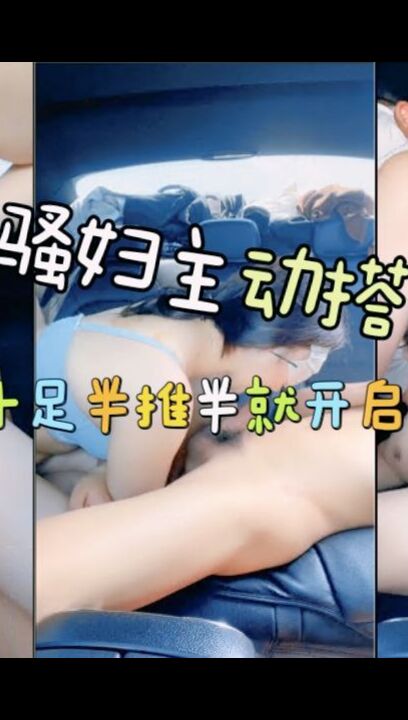 骚妇主动搭车骚气十足半推半就开启车震，无套猛操白浆流出起泡沫