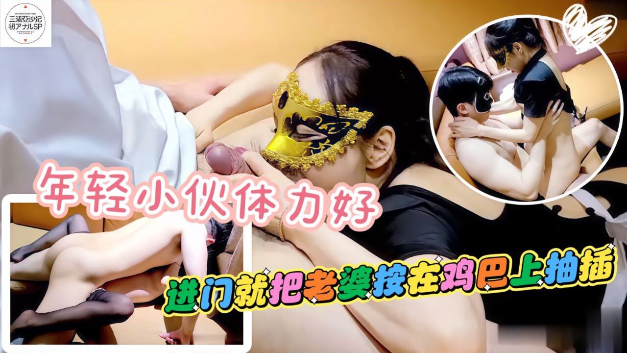 果然还是年轻小伙体力好一进门就吧老婆安在鸡吧上开始插